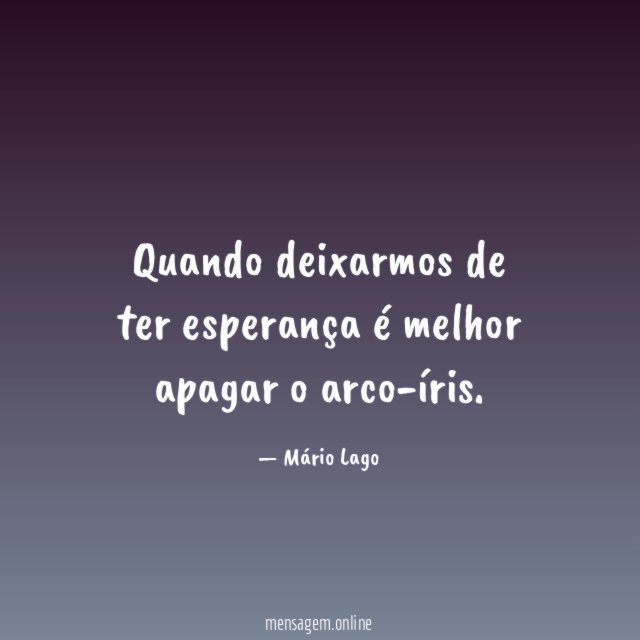Quando deixarmos de ter esperança é melhor apagar o arco-íris