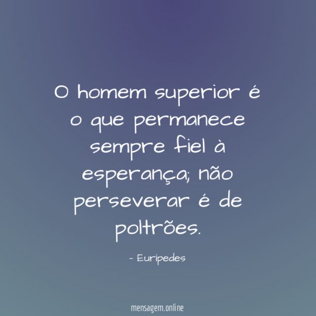 O homem superior é o que permanece sempre fiel à esperança