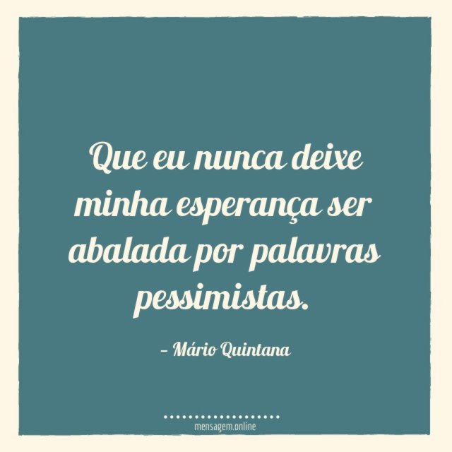 Que eu nunca deixe minha esperança ser abalada por palavras pessimistas