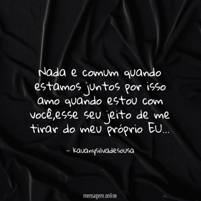 Nada e comum quando estamos juntos por isso