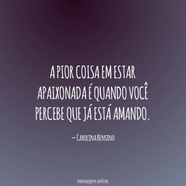 A pior coisa em estar apaixonada é quando