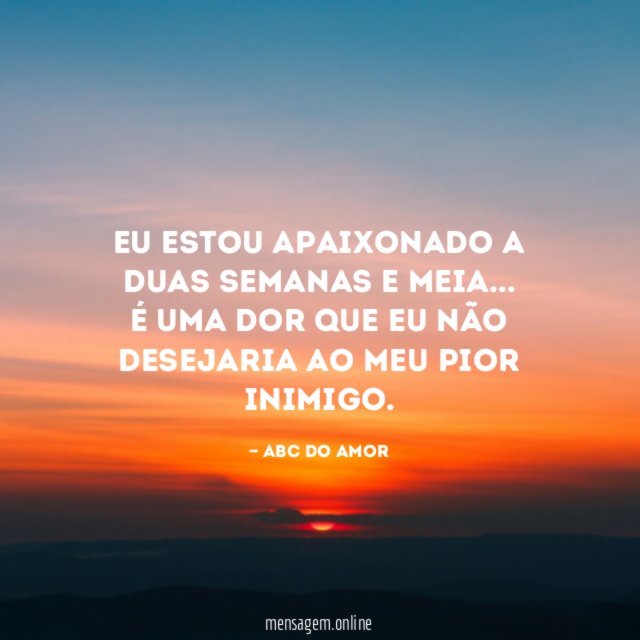 Eu estou apaixonado a duas semanas e meia