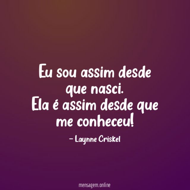 Eu sou assim desde que nasci