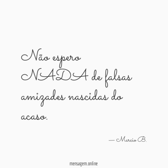 Não espero NADA de falsas amizades nascidas do acaso