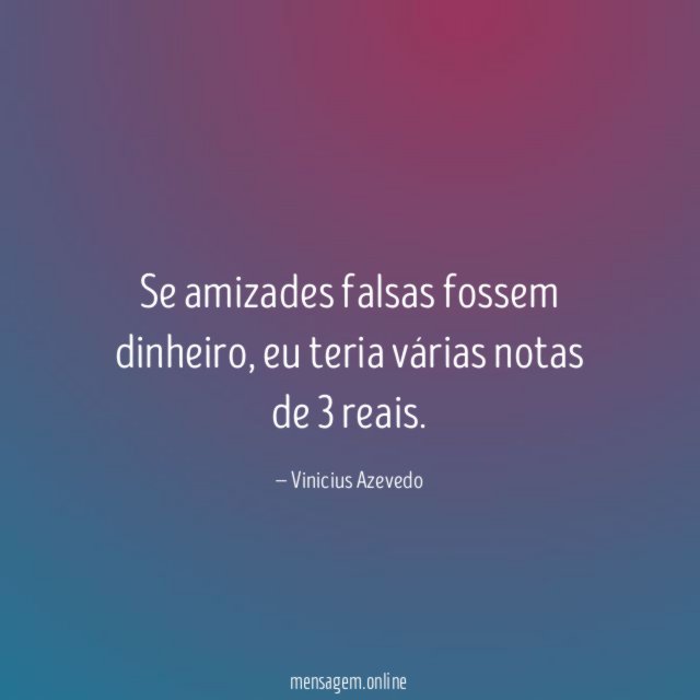 Se amizades falsas fossem dinheiro
