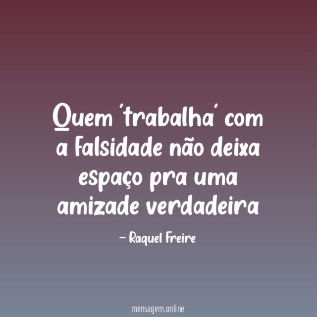 Quem 'trabalha' com a falsidade não deixa espaço