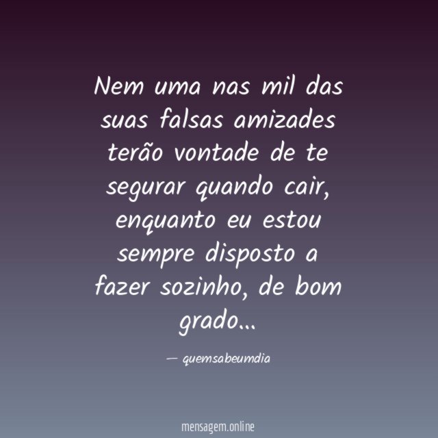 Nem uma nas mil das suas falsas amizades