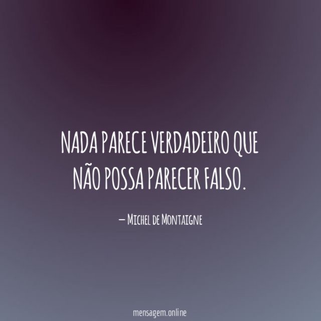 Nada parece verdadeiro que não possa parecer falso
