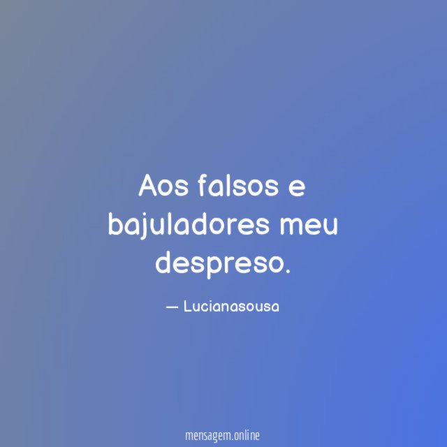 Aos falsos e bajuladores meu despreso
