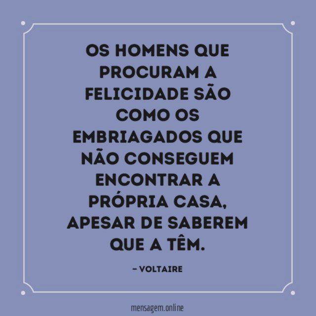 Os homens que procuram a felicidade são como