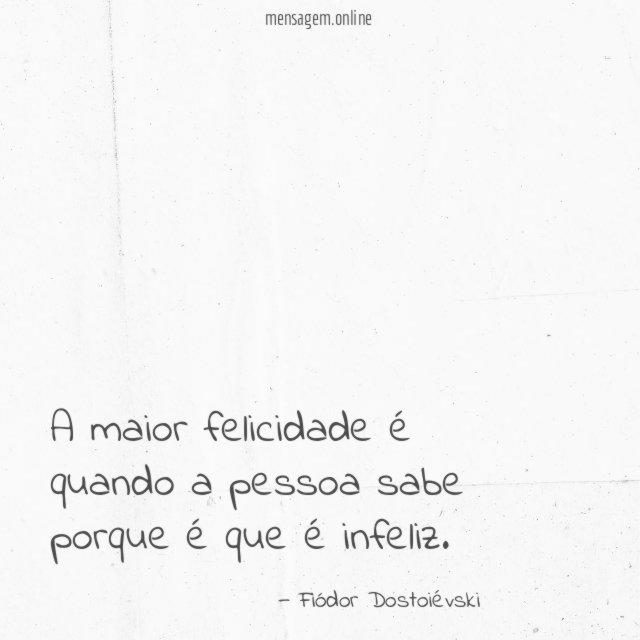 A maior felicidade é quando a pessoa sabe porque é que é infeliz