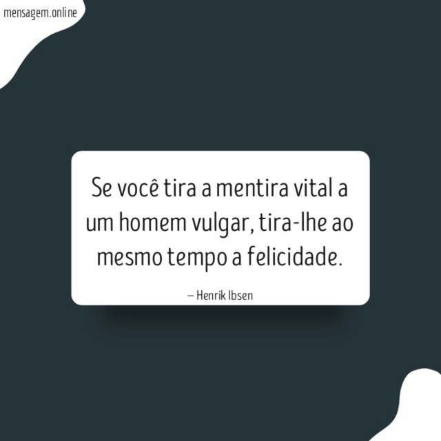 Se você tira a mentira vital a um homem vulgar