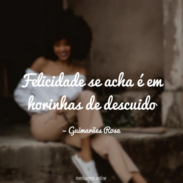 Felicidade se acha é em horinhas de descuido