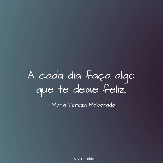 A cada dia faça algo que te deixe feliz