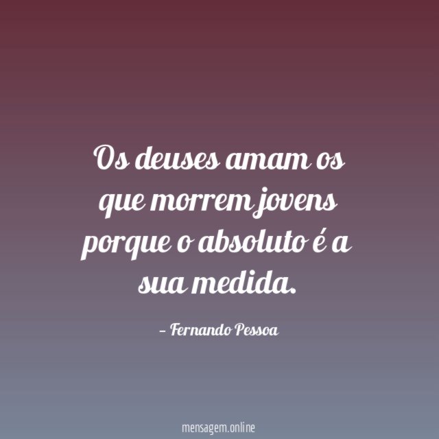 Os deuses amam os que morrem jovens porque