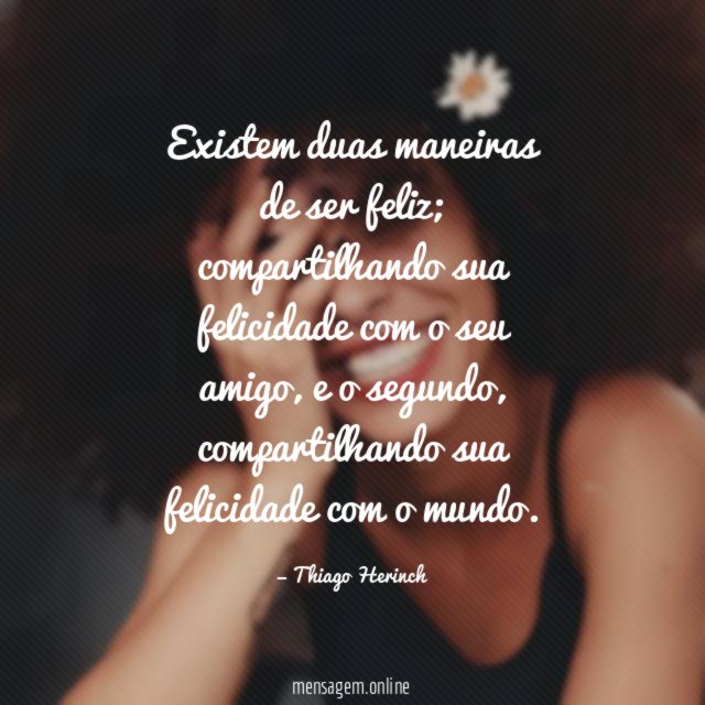 Existem duas maneiras de ser feliz