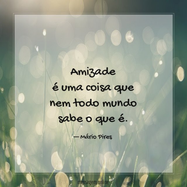 Amizade é uma coisa que nem todo mundo sabe o que é
