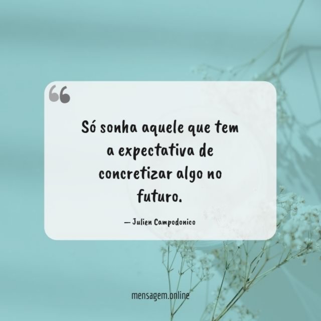 Só sonha aquele que tem a expectativa de concretizar algo no futuro