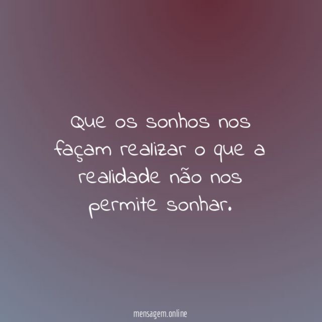 Que os sonhos nos façam realizar o que