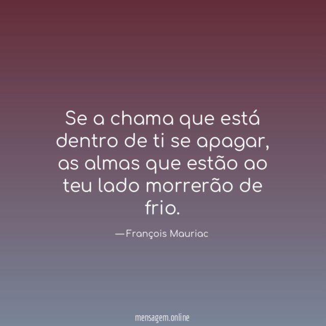 Se a chama que está dentro de ti se apagar