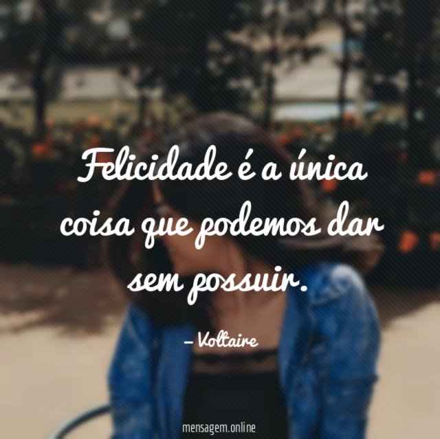 Felicidade é a única coisa que podemos dar sem possuir