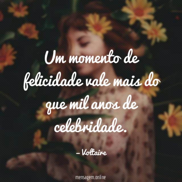Um momento de felicidade vale mais do que mil anos de celebridade