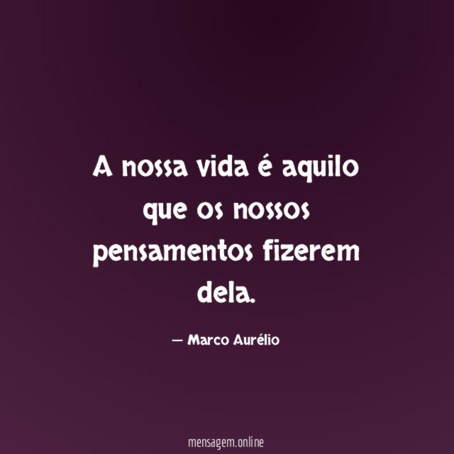 A nossa vida é aquilo que os nossos pensamentos fizerem dela