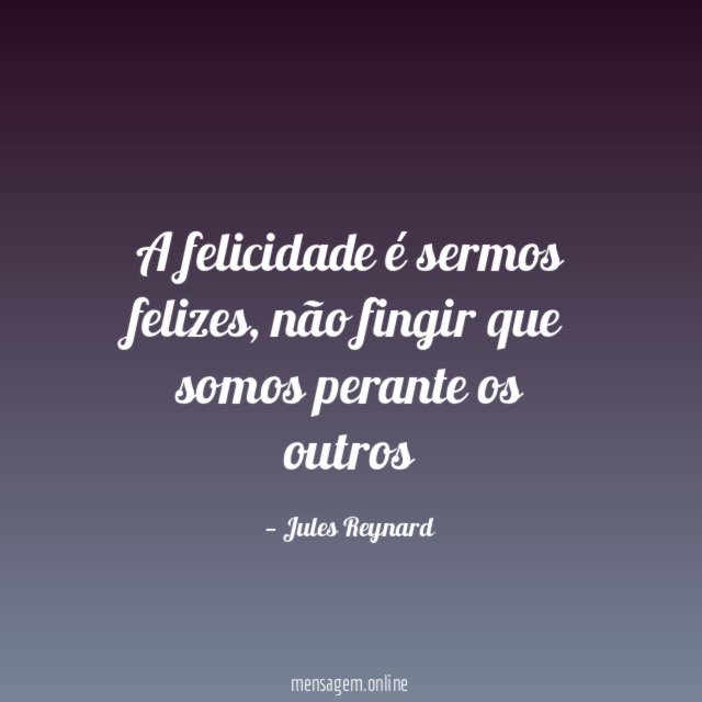 A felicidade é sermos felizes