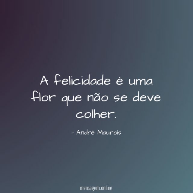 A felicidade é uma flor que não se deve colher