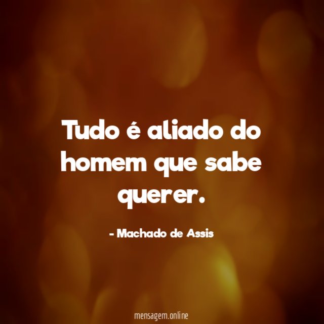 Tudo é aliado do homem que sabe querer