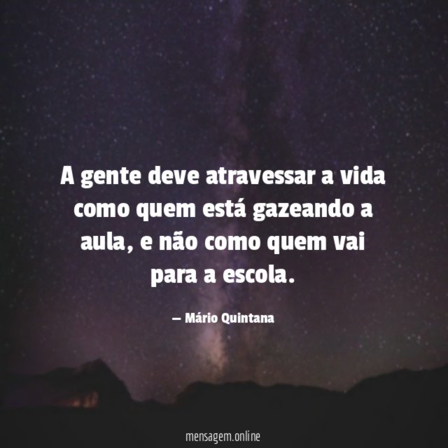 A gente deve atravessar a vida como quem está gazeando a aula