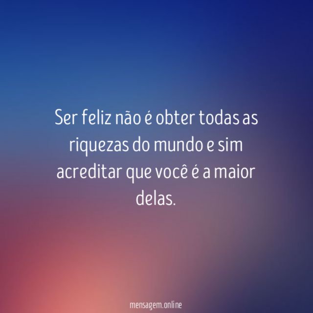 Ser feliz não é obter todas as riquezas
