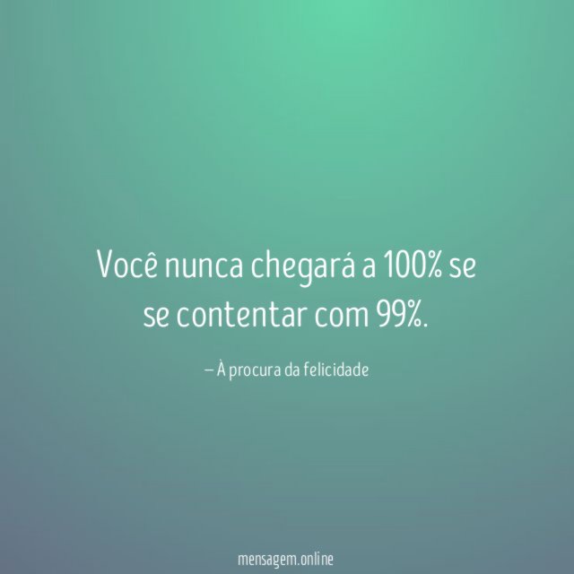 Você nunca chegará a 100% se se contentar com 99%
