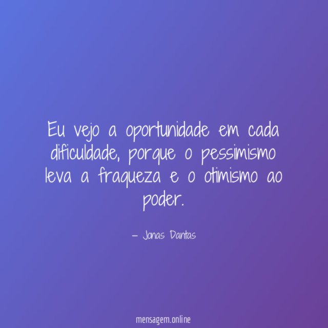 Eu vejo a oportunidade em cada dificuldade