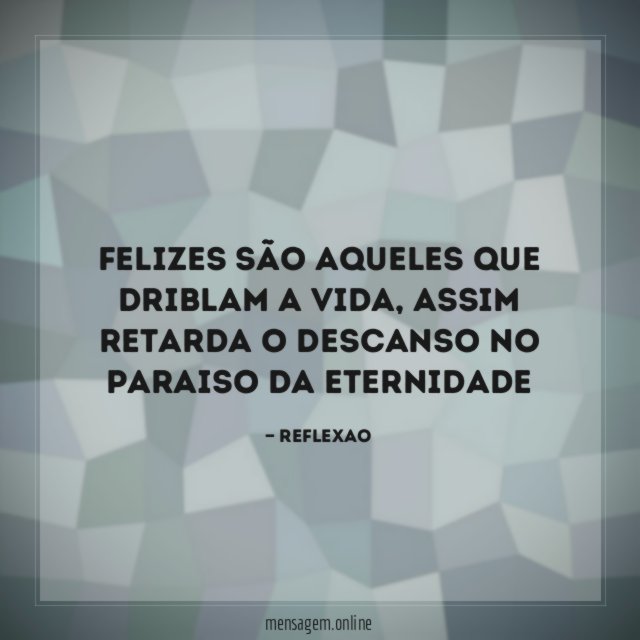 Felizes são aqueles que driblam a vida