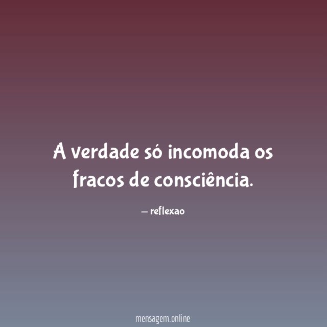 A verdade só incomoda os fracos de consciência