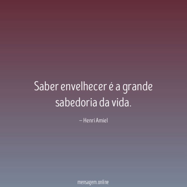 Saber envelhecer é a grande sabedoria da vida