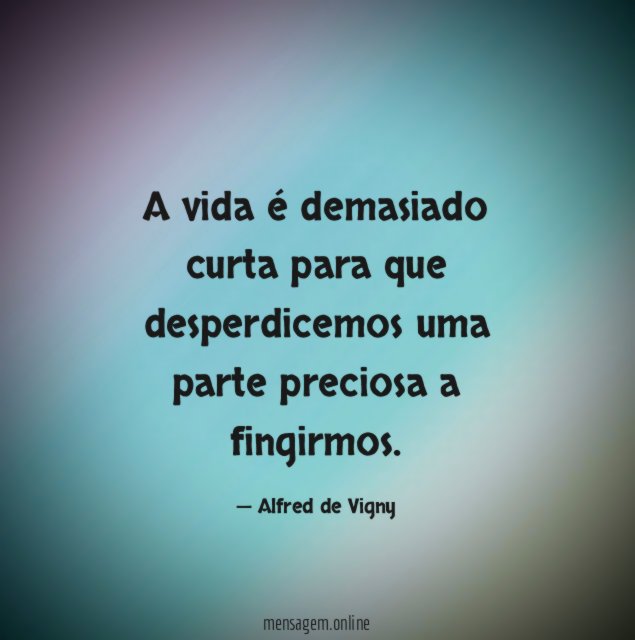 A vida é demasiado curta para que desperdicemos uma parte preciosa a fingirmos