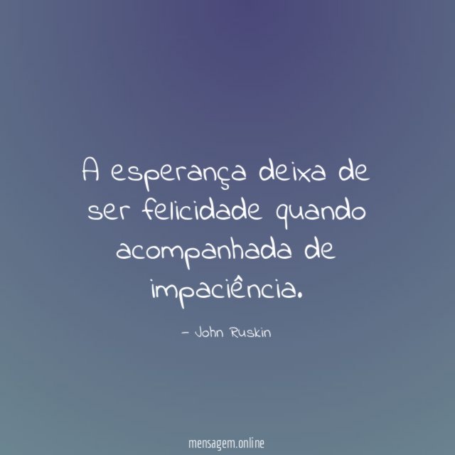 A esperança deixa de ser felicidade quando acompanhada de impaciência