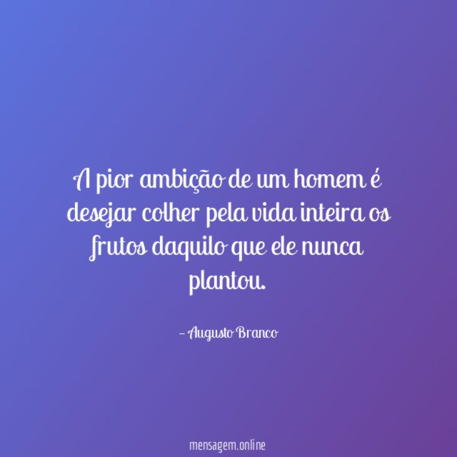 A pior ambição de um homem é desejar