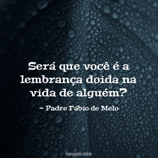 Será que você é a lembrança doida na vida de alguém