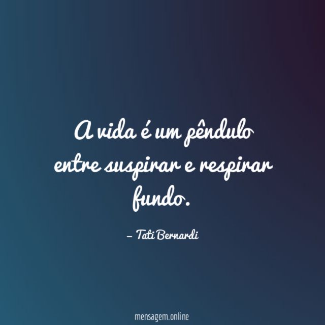 A vida é um pêndulo entre suspirar e respirar fundo