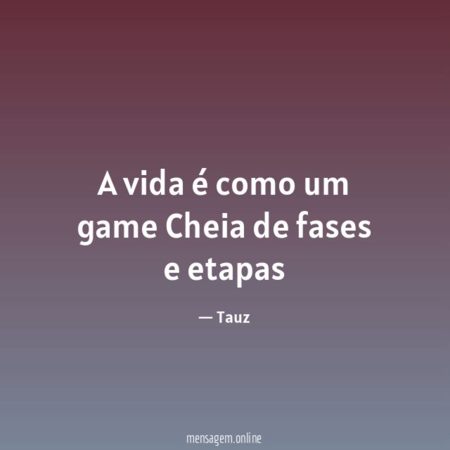 A vida é como um game Cheia de fases e etapas