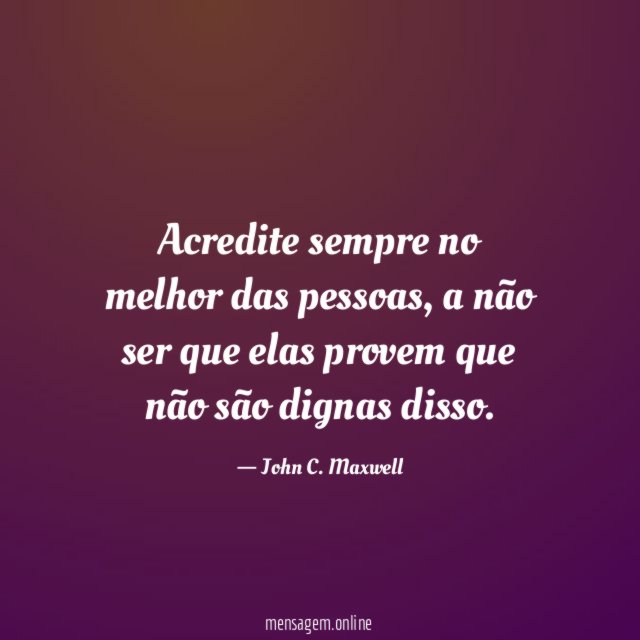 Acredite sempre no melhor das pessoas