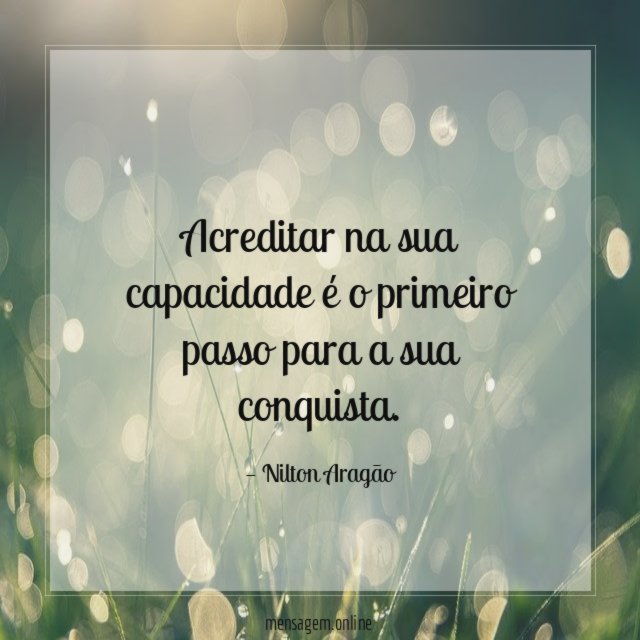 Acreditar na sua capacidade é o primeiro passo para a sua conquista
