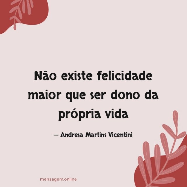Não existe felicidade maior que ser dono da própria vida