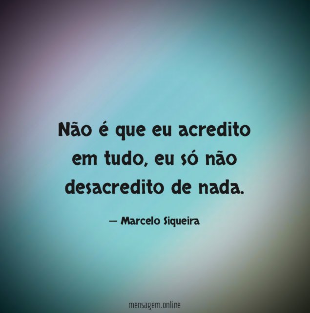 Não é que eu acredito em tudo