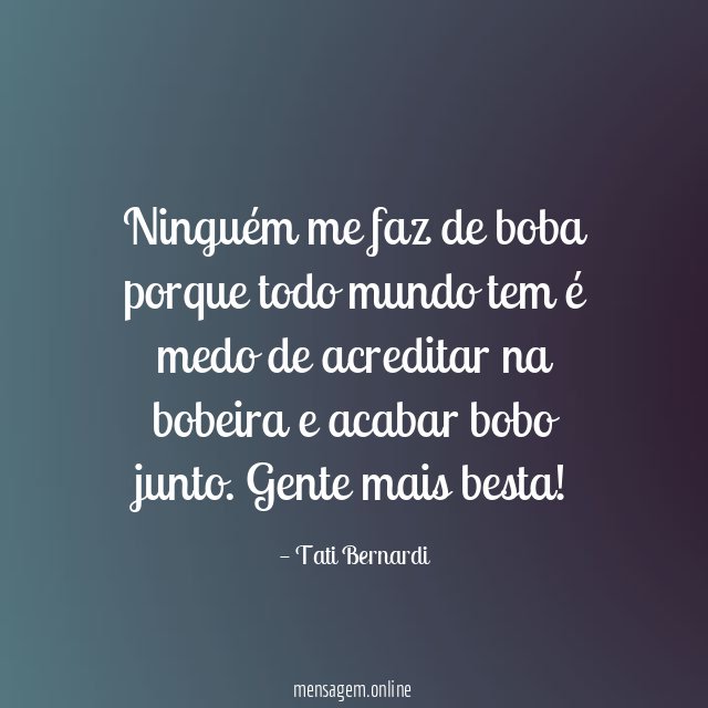 Ninguém me faz de boba porque todo mundo