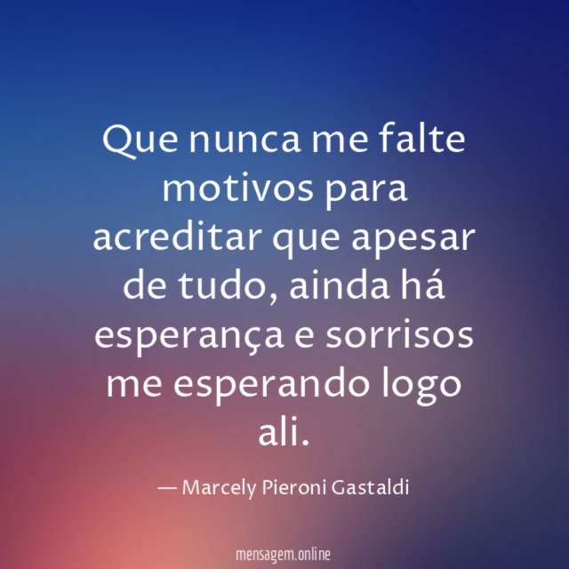 Que nunca me falte motivos para acreditar que apesar de tudo