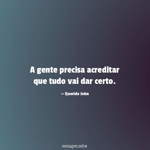 A gente precisa acreditar que tudo vai dar certo